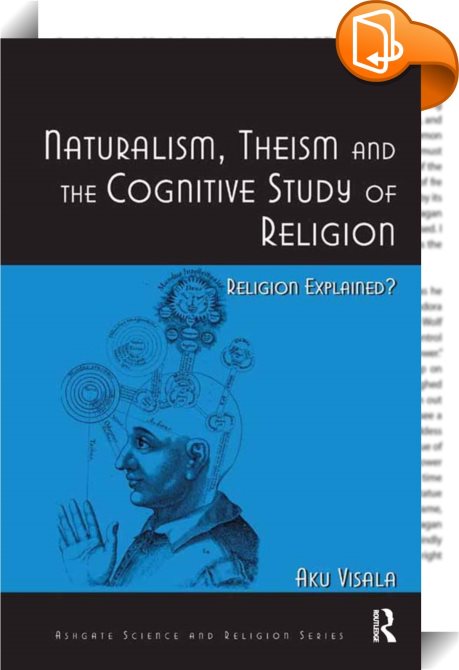 Naturalism, Theism and the Cognitive Study of Religion : Aku Visala ...